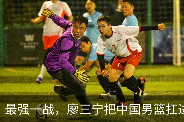 最强一战，廖三宁把中国男篮扛进四强