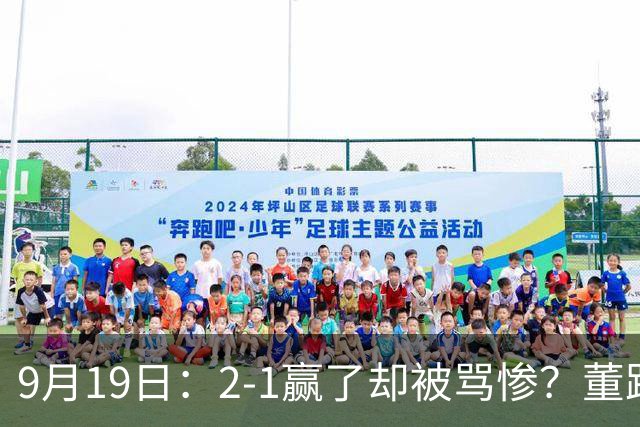 9月19日：2-1赢了却被骂惨？董路炮轰U23国足532阵型，这不是战术，是自杀